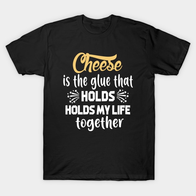 Cheese Is The Glue That Holds My Life Together T-Shirt T-Shirt by Devasil